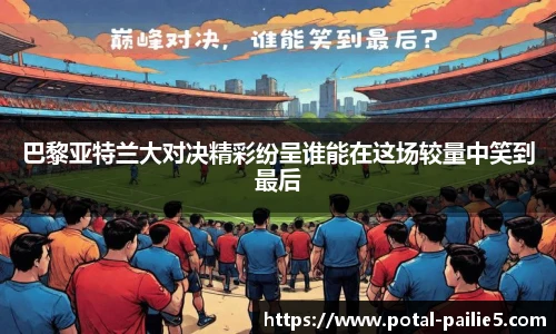 巴黎亚特兰大对决精彩纷呈谁能在这场较量中笑到最后