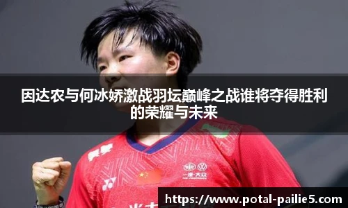 因达农与何冰娇激战羽坛巅峰之战谁将夺得胜利的荣耀与未来
