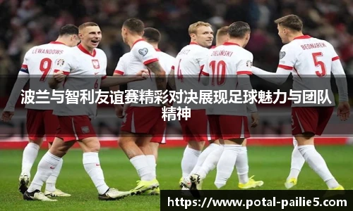 波兰与智利友谊赛精彩对决展现足球魅力与团队精神
